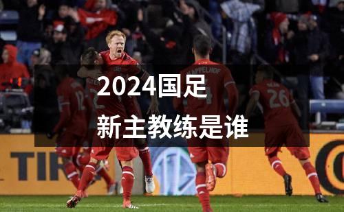 2024国足新主教练是谁