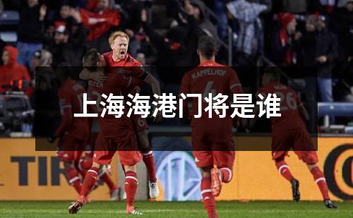上海海港门将是谁