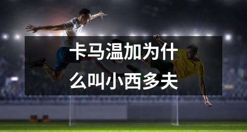 卡马温加为什么叫小西多夫