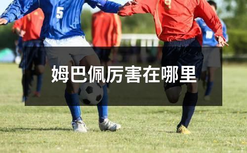 姆巴佩厉害在哪里