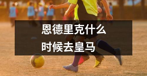 恩德里克什么时候去皇马