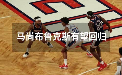 马尚布鲁克斯有望回归