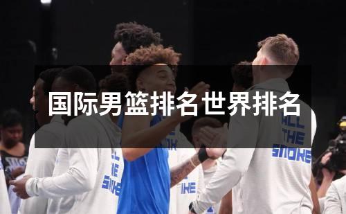 国际男篮排名世界排名