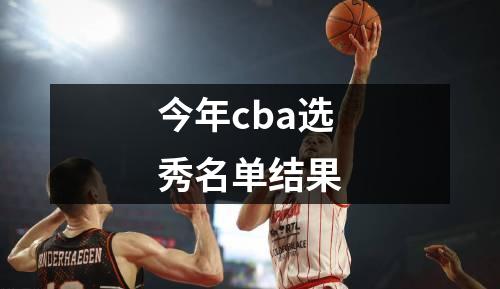 今年cba选秀名单结果