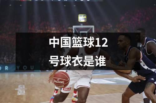 中国篮球12号球衣是谁