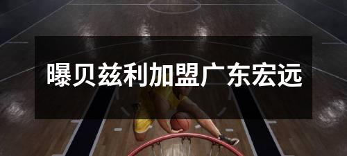 曝贝兹利加盟广东宏远