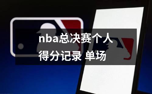 nba总决赛个人得分记录 单场
