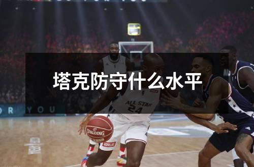 塔克防守什么水平