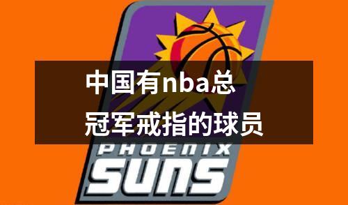 中国有nba总冠军戒指的球员