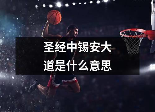 圣经中锡安大道是什么意思