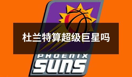 杜兰特算超级巨星吗