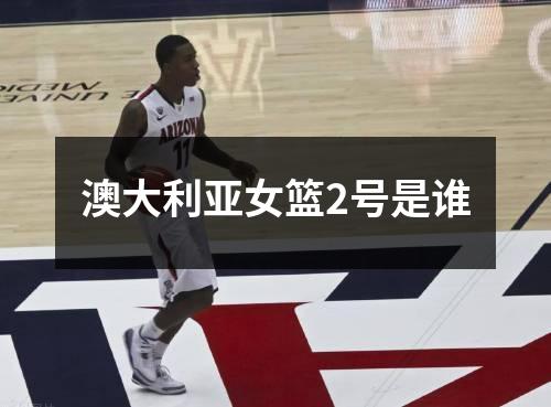 澳大利亚女篮2号是谁