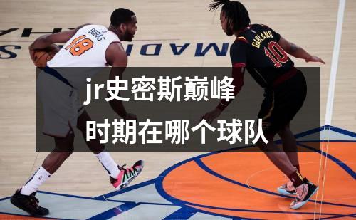 jr史密斯巅峰时期在哪个球队