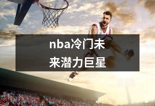 nba冷门未来潜力巨星