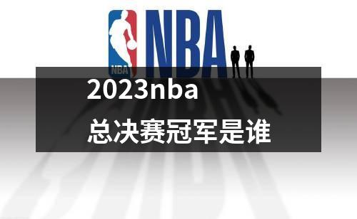 2023nba总决赛冠军是谁