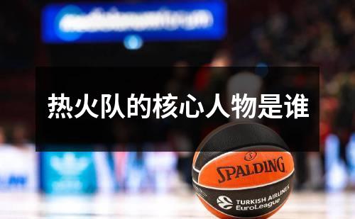 热火队的核心人物是谁