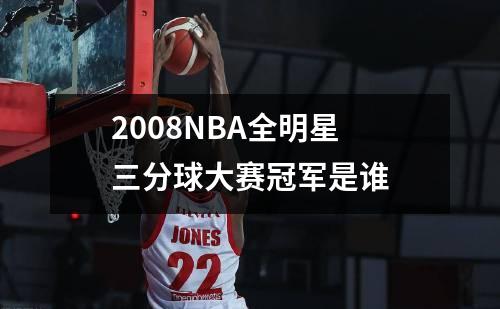 2008NBA全明星三分球大赛冠军是谁