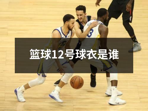 篮球12号球衣是谁